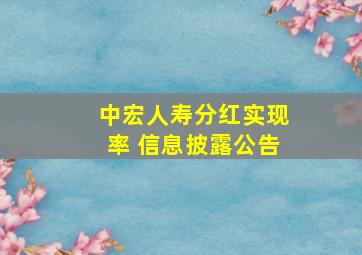 中宏人寿分红实现率 信息披露公告